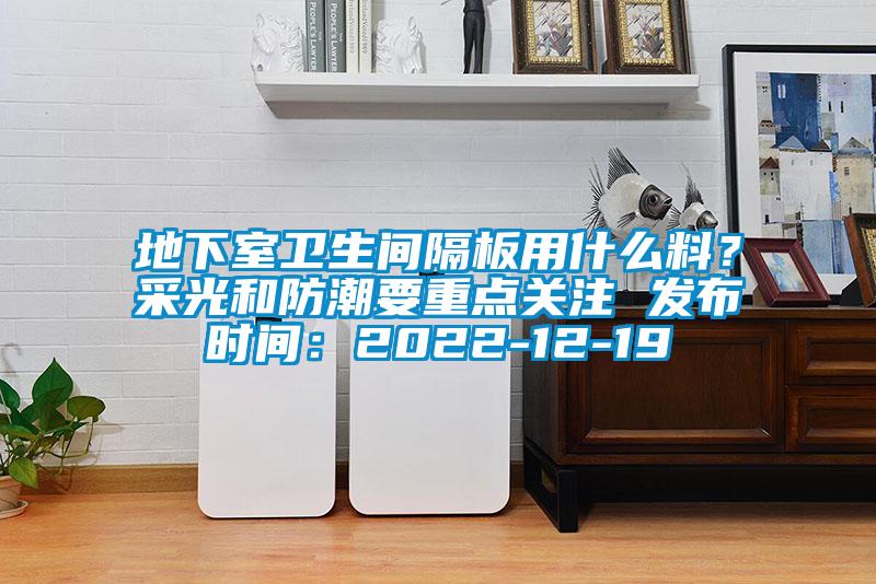 地下室衛(wèi)生間隔板用什么料？采光和防潮要重點關(guān)注 發(fā)布時間：2022-12-19