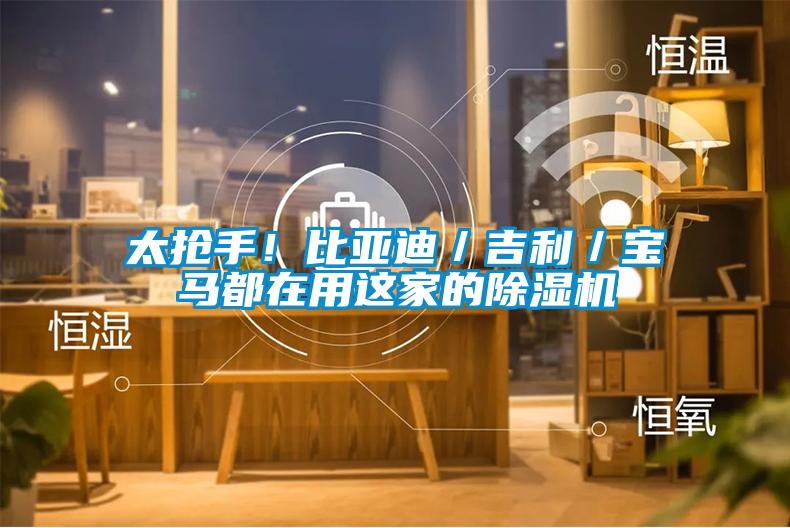 太搶手!比亞迪/吉利/寶馬都在用這家的除濕機