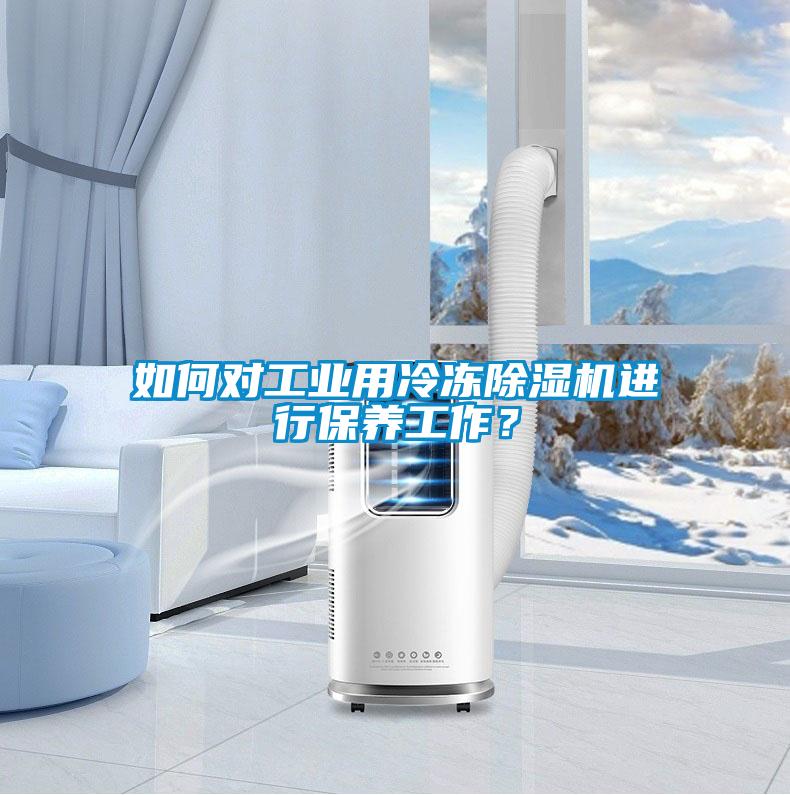 如何對工業用冷凍除濕機進行保養工作？