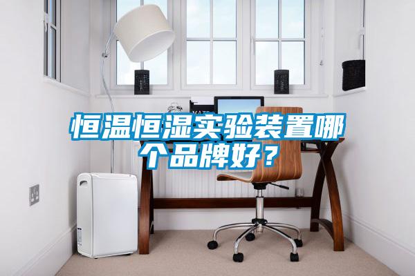 恒溫恒濕實驗裝置哪個品牌好？