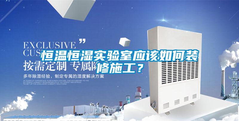 恒溫恒濕實(shí)驗(yàn)室應(yīng)該如何裝修施工？