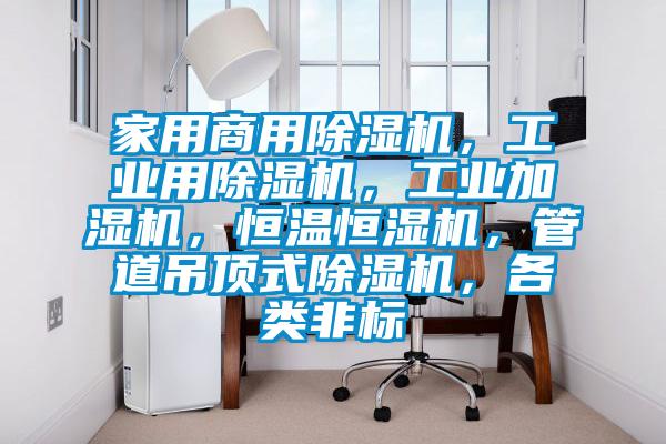 家用商用除濕機，工業用除濕機，工業加濕機，恒溫恒濕機，管道吊頂式除濕機，各類非標