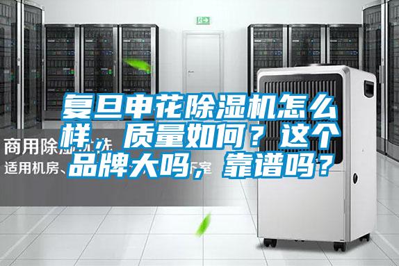 復(fù)旦申花除濕機(jī)怎么樣,質(zhì)量如何?這個(gè)品牌大嗎,靠譜嗎?