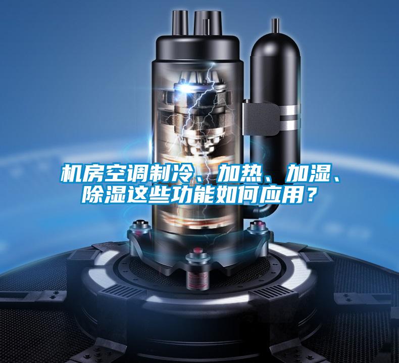 機房空調制冷、加熱、加濕、除濕這些功能如何應用?