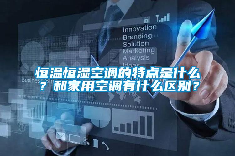 恒溫恒濕空調的特點是什么？和家用空調有什么區別？