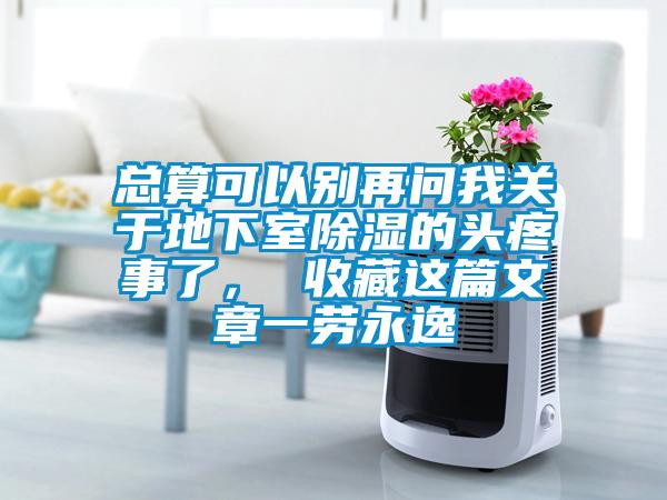 總算可以別再問我關(guān)于地下室除濕的頭疼事了, 收藏這篇文章一勞永逸