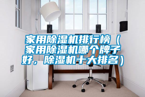 家用除濕機(jī)排行榜（家用除濕機(jī)哪個牌子好，除濕機(jī)十大排名）