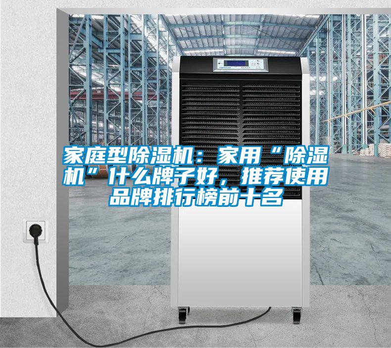 家庭型除濕機(jī):家用“除濕機(jī)”什么牌子好,推薦使用品牌排行榜前十名