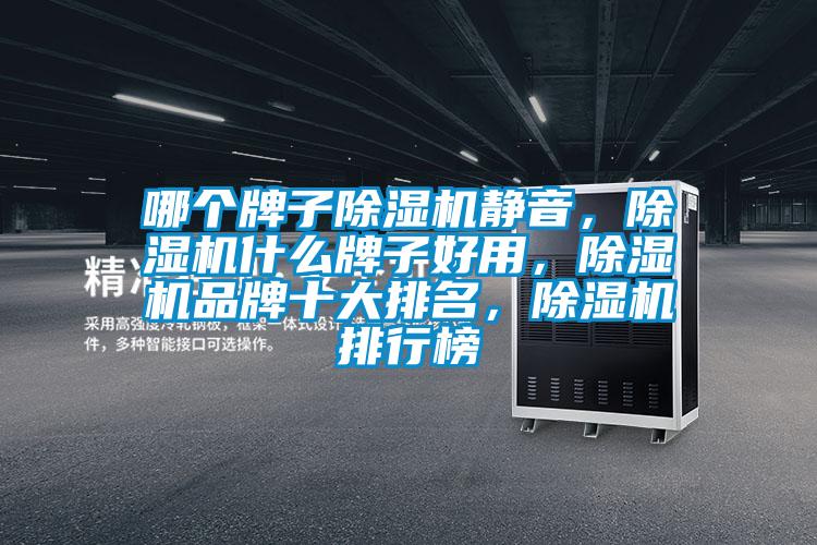 哪個(gè)牌子除濕機(jī)靜音,除濕機(jī)什么牌子好用,除濕機(jī)品牌十大排名,除濕機(jī)排行榜