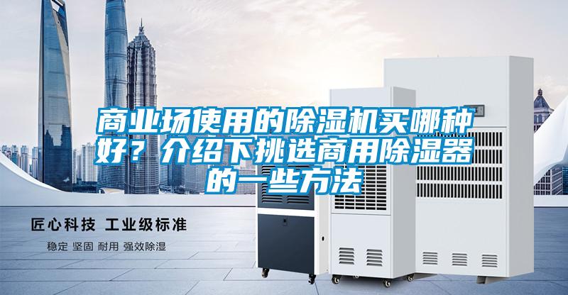 商業(yè)場(chǎng)使用的除濕機(jī)買哪種好？介紹下挑選商用除濕器的一些方法
