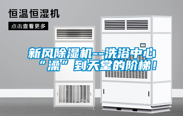 新風除濕機--洗浴中心“澡”到天堂的階梯！