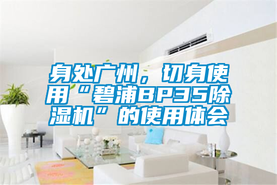 身處廣州,切身使用“碧浦BP35除濕機”的使用體會