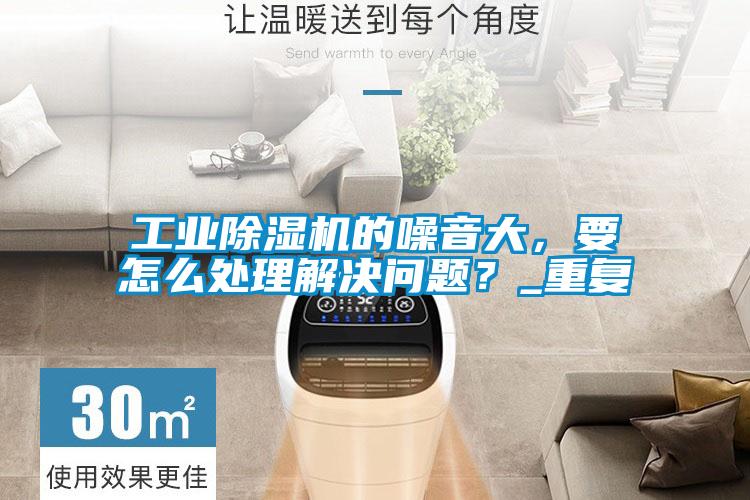 工業(yè)除濕機的噪音大，要怎么處理解決問題？_重復