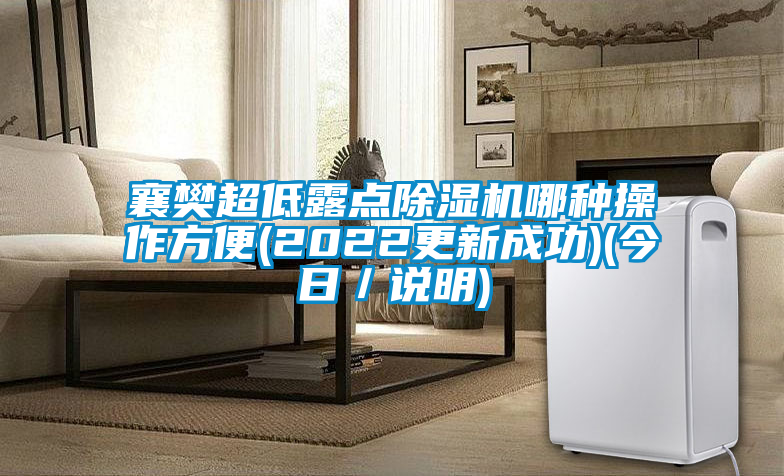 襄樊超低露點除濕機哪種操作方便(2022更新成功)(今日/說明)