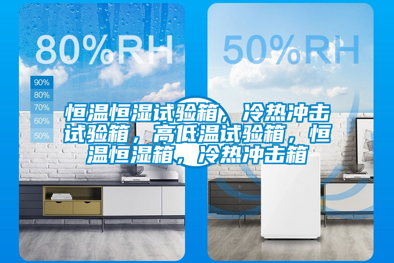 恒溫恒濕試驗(yàn)箱，冷熱沖擊試驗(yàn)箱，高低溫試驗(yàn)箱，恒溫恒濕箱，冷熱沖擊箱