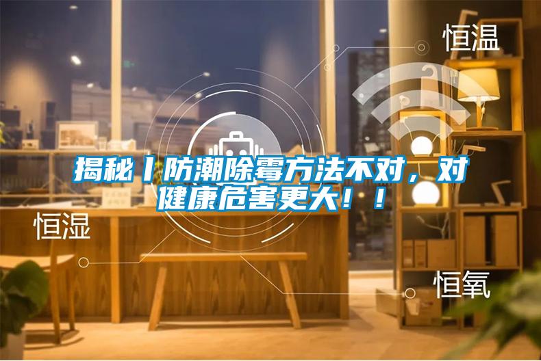 揭秘丨防潮除霉方法不對，對健康危害更大！！