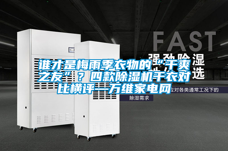 誰(shuí)才是梅雨季衣物的“干爽之友”？四款除濕機(jī)干衣對(duì)比橫評(píng)—萬(wàn)維家電網(wǎng)