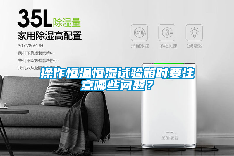 操作恒溫恒濕試驗(yàn)箱時(shí)要注意哪些問題？