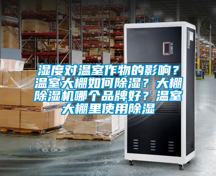 濕度對溫室作物的影響?溫室大棚如何除濕?大棚除濕機哪個品牌好?溫室大棚里使用除濕