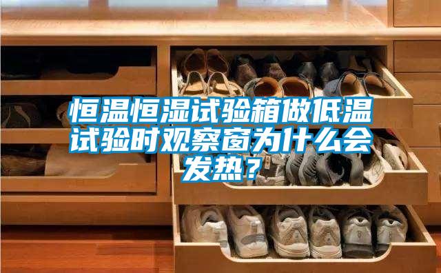 恒溫恒濕試驗箱做低溫試驗時觀察窗為什么會發(fā)熱?
