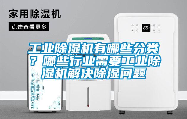 工業除濕機有哪些分類?哪些行業需要工業除濕機解決除濕問題