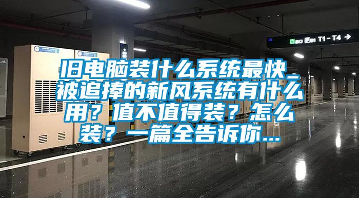 舊電腦裝什么系統最快_被追捧的新風系統有什么用?值不值得裝?怎么裝?一篇全告訴你...