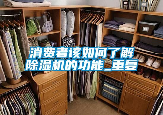 消費者該如何了解除濕機(jī)的功能_重復(fù)