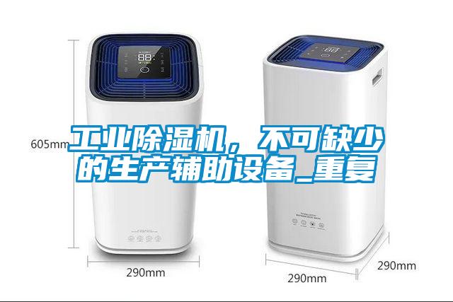 工業除濕機,不可缺少的生產輔助設備_重復