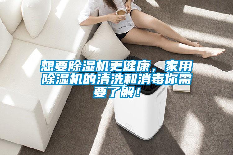 想要除濕機(jī)更健康，家用除濕機(jī)的清洗和消毒你需要了解！