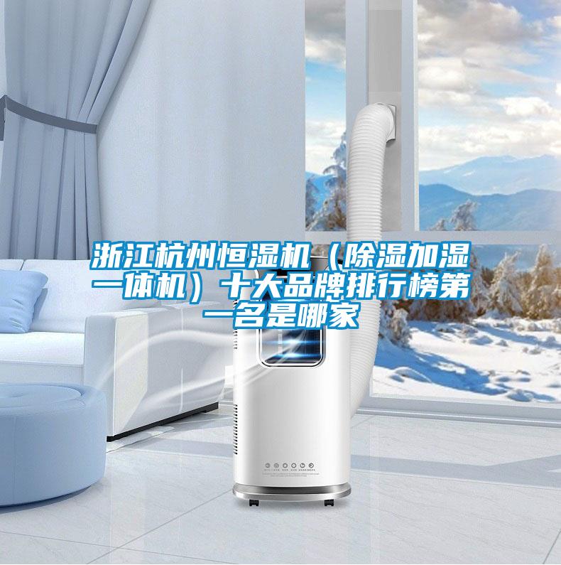 浙江杭州恒濕機(jī)(除濕加濕一體機(jī))十大品牌排行榜第一名是哪家