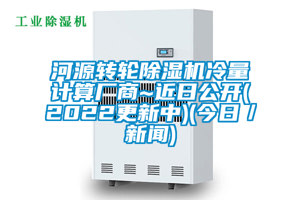 河源轉(zhuǎn)輪除濕機冷量計算廠商~近日公開(2022更新中)(今日/新聞)