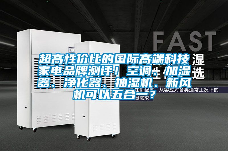 超高性價(jià)比的國際高端科技家電品牌測(cè)評(píng)!空調(diào)、加濕器、凈化器、抽濕機(jī)、新風(fēng)機(jī)可以五合一?