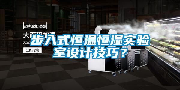 步入式恒溫恒濕實驗室設(shè)計技巧？