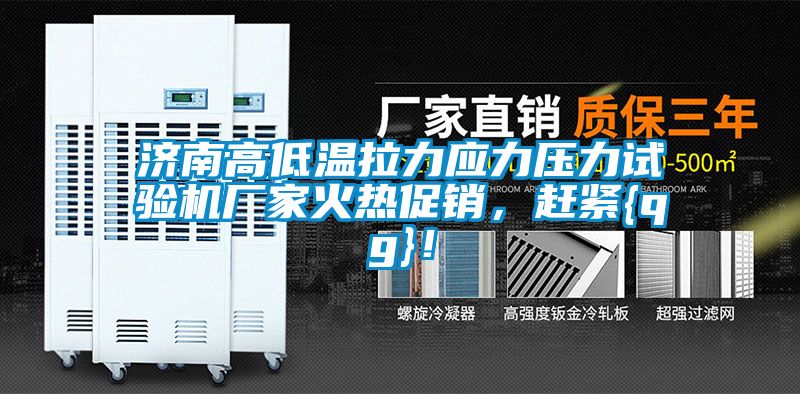 濟(jì)南高低溫拉力應(yīng)力壓力試驗(yàn)機(jī)廠家火熱促銷,趕緊{qg}!