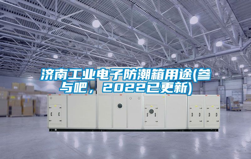 濟南工業(yè)電子防潮箱用途(參與吧,2022已更新)