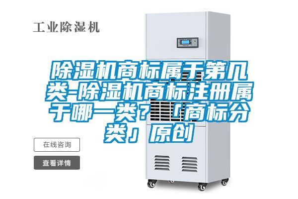 除濕機(jī)商標(biāo)屬于第幾類-除濕機(jī)商標(biāo)注冊(cè)屬于哪一類?「商標(biāo)分類」原創(chuàng)