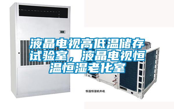 液晶電視高低溫儲存試驗室，液晶電視恒溫恒濕老化室