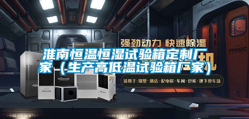 淮南恒溫恒濕試驗箱定制廠家(生產高低溫試驗箱廠家)