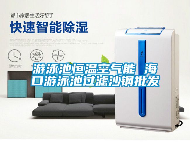游泳池恒溫空氣能 ?？谟斡境剡^濾沙鋼批發