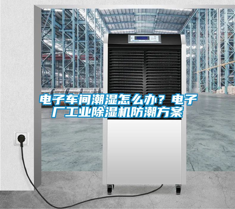 電子車間潮濕怎么辦？電子廠工業除濕機防潮方案