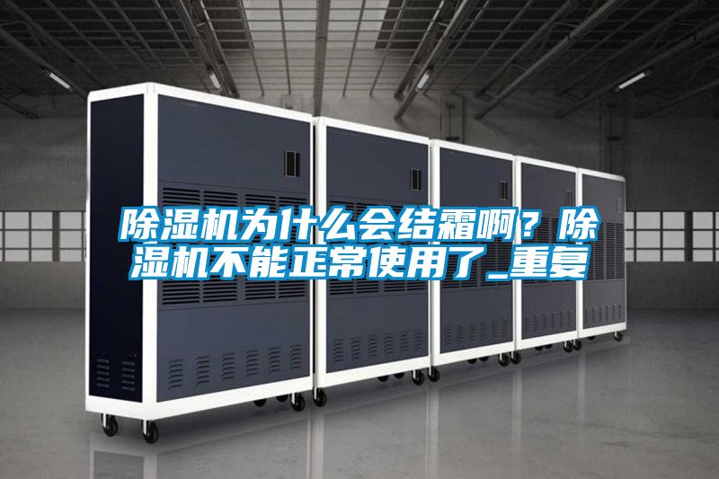 除濕機為什么會結霜啊?除濕機不能正常使用了_重復