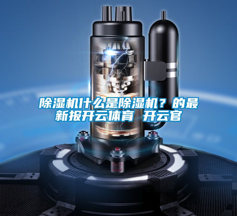 除濕機(jī)什么是除濕機(jī)？的最新報(bào)開云體育 開云官