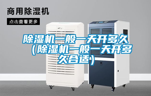 除濕機(jī)一般一天開(kāi)多久(除濕機(jī)一般一天開(kāi)多久合適)