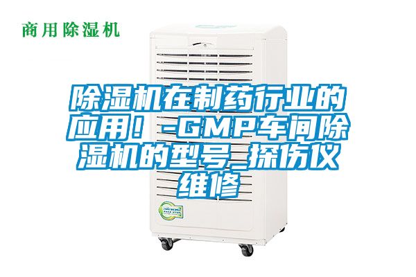 除濕機在制藥行業(yè)的應(yīng)用!-GMP車間除濕機的型號_探傷儀維修