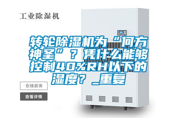 轉(zhuǎn)輪除濕機(jī)為“何方神圣”?憑什么能夠控制40%RH以下的濕度?_重復(fù)
