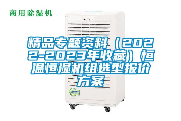 精品專題資料（2022-2023年收藏）恒溫恒濕機(jī)組選型報價方案