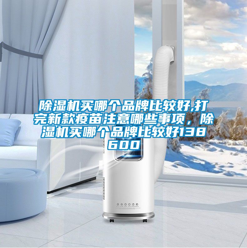 除濕機(jī)買哪個(gè)品牌比較好,打完新款疫苗注意哪些事項(xiàng),除濕機(jī)買哪個(gè)品牌比較好138600