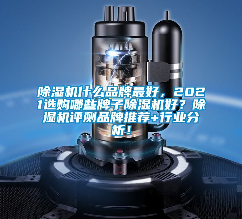 除濕機(jī)什么品牌最好,2021選購(gòu)哪些牌子除濕機(jī)好?除濕機(jī)評(píng)測(cè)品牌推薦+行業(yè)分析!