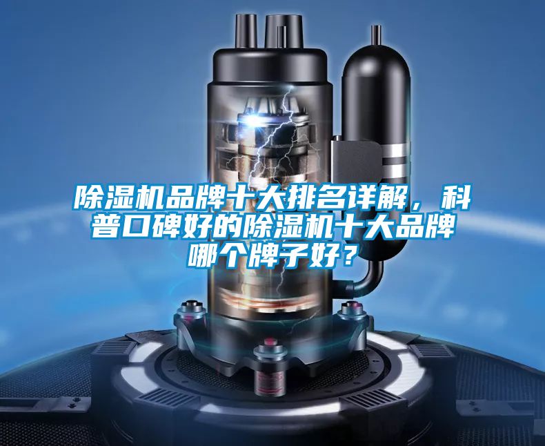 除濕機(jī)品牌十大排名詳解,科普口碑好的除濕機(jī)十大品牌哪個(gè)牌子好?