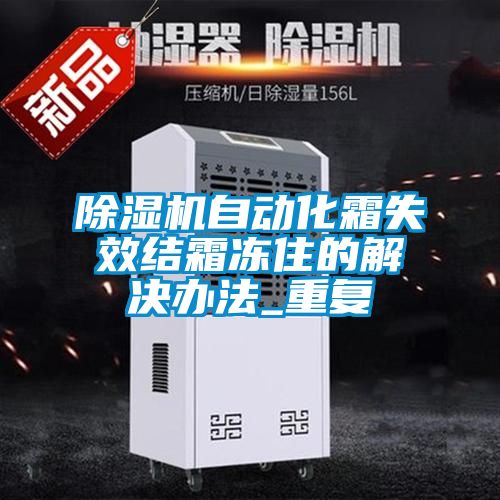 除濕機自動化霜失效結(jié)霜凍住的解決辦法_重復(fù)
